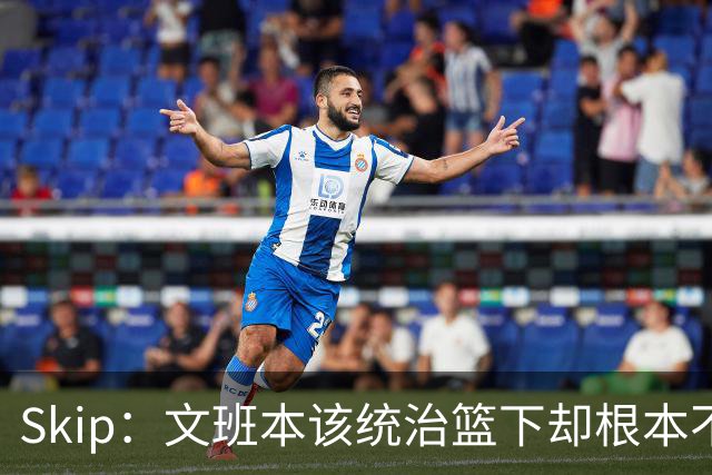 Skip：文班本该统治篮下却根本不往内线打 完全靠3分手感吃饭